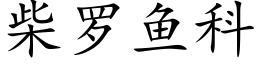 柴罗鱼科 (楷体矢量字库)