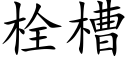 栓槽 (楷體矢量字庫)