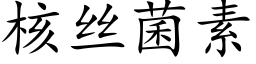 核絲菌素 (楷體矢量字庫)