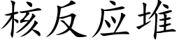 核反應堆 (楷體矢量字庫)