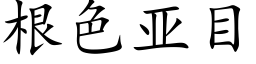 根色亚目 (楷体矢量字库)