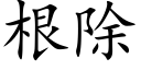 根除 (楷體矢量字庫)