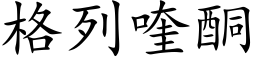 格列喹酮 (楷體矢量字庫)