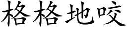 格格地咬 (楷体矢量字库)