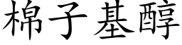 棉子基醇 (楷體矢量字庫)