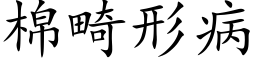 棉畸形病 (楷體矢量字庫)