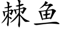 棘鱼 (楷体矢量字库)