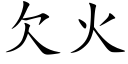 欠火 (楷體矢量字庫)