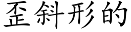 歪斜形的 (楷體矢量字庫)