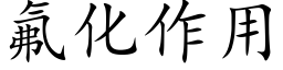 氟化作用 (楷體矢量字庫)