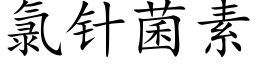 氯針菌素 (楷體矢量字庫)