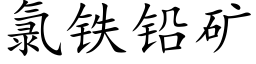 氯鐵鉛礦 (楷體矢量字庫)