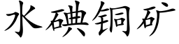 水碘铜矿 (楷体矢量字库)