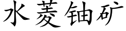 水菱铀矿 (楷体矢量字库)