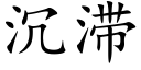 沉滞 (楷體矢量字庫)