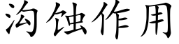 溝蝕作用 (楷體矢量字庫)