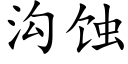 溝蝕 (楷體矢量字庫)