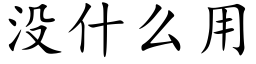 沒什麼用 (楷體矢量字庫)