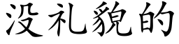 沒禮貌的 (楷體矢量字庫)