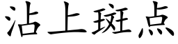 沾上斑点 (楷体矢量字库)