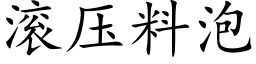 滾壓料泡 (楷體矢量字庫)