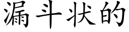 漏鬥狀的 (楷體矢量字庫)