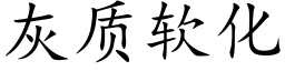 灰質軟化 (楷體矢量字庫)