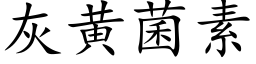 灰黄菌素 (楷体矢量字库)