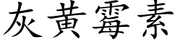 灰黃黴素 (楷體矢量字庫)