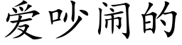 愛吵鬧的 (楷體矢量字庫)