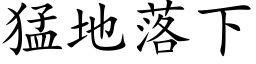 猛地落下 (楷體矢量字庫)