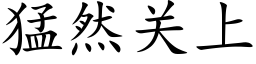 猛然关上 (楷体矢量字库)