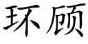 環顧 (楷體矢量字庫)