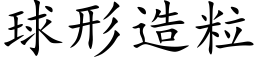 球形造粒 (楷体矢量字库)