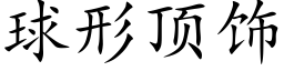 球形顶饰 (楷体矢量字库)