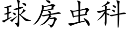 球房蟲科 (楷體矢量字庫)