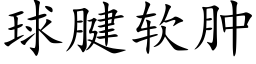 球腱软肿 (楷体矢量字库)