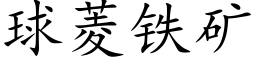 球菱铁矿 (楷体矢量字库)