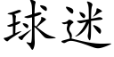 球迷 (楷体矢量字库)