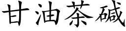 甘油茶堿 (楷體矢量字庫)