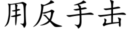 用反手擊 (楷體矢量字庫)