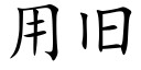用舊 (楷體矢量字庫)