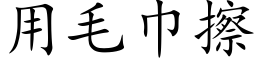 用毛巾擦 (楷體矢量字庫)