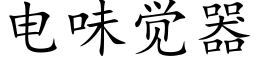 电味觉器 (楷体矢量字库)