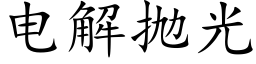 电解抛光 (楷体矢量字库)