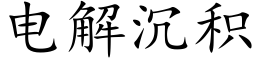 電解沉積 (楷體矢量字庫)