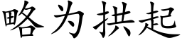 略為拱起 (楷體矢量字庫)