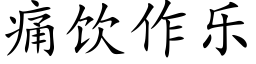 痛飲作樂 (楷體矢量字庫)