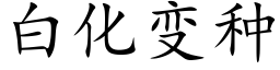 白化变种 (楷体矢量字库)