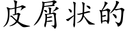 皮屑狀的 (楷體矢量字庫)